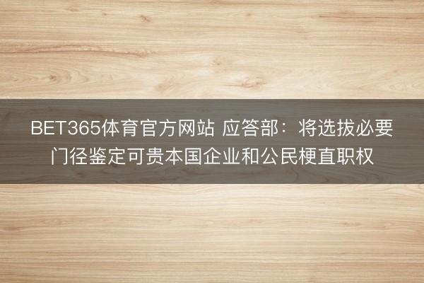 BET365体育官方网站 应答部：将选拔必要门径鉴定可贵本国企业和公民梗直职权