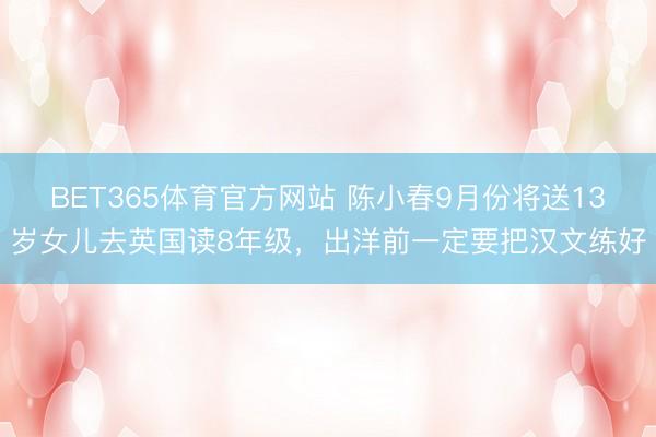BET365体育官方网站 陈小春9月份将送13岁女儿去英国读8年级，出洋前一定要把汉文练好