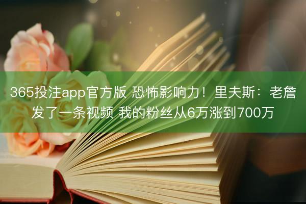 365投注app官方版 恐怖影响力！里夫斯：老詹发了一条视频 我的粉丝从6万涨到700万