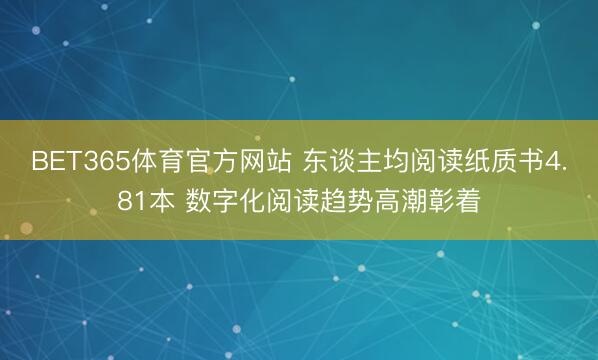 BET365体育官方网站 东谈主均阅读纸质书4.81本 数字化阅读趋势高潮彰着