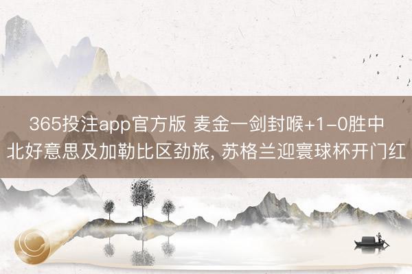 365投注app官方版 麦金一剑封喉+1-0胜中北好意思及加勒比区劲旅， 苏格兰迎寰球杯开门红