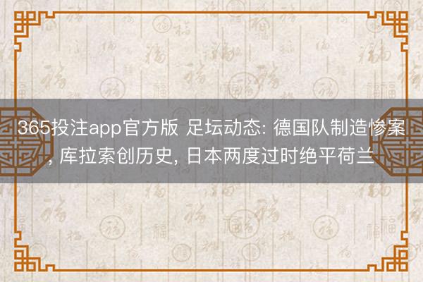 365投注app官方版 足坛动态: 德国队制造惨案， 库拉索创历史， 日本两度过时绝平荷兰