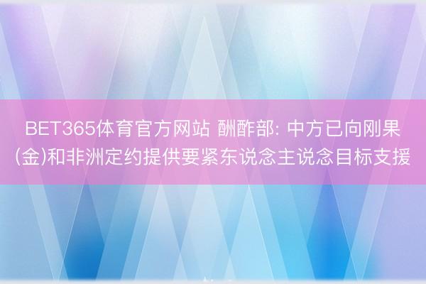 BET365体育官方网站 酬酢部: 中方已向刚果(金)和非洲定约提供要紧东说念主说念目标支援
