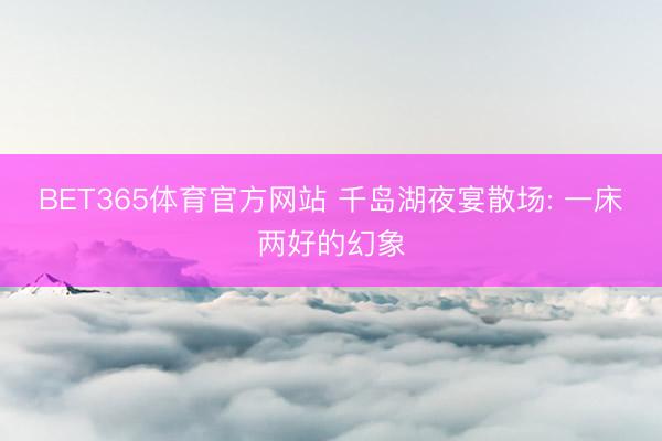 BET365体育官方网站 千岛湖夜宴散场: 一床两好的幻象