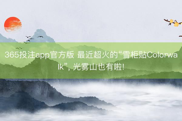 365投注app官方版 最近超火的“雪柜贴Colorwalk”， 光雾山也有啦!