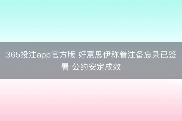 365投注app官方版 好意思伊称眷注备忘录已签署 公约安定成效