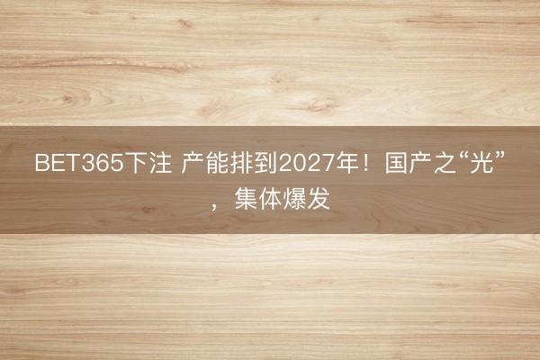 BET365下注 产能排到2027年！国产之“光”，集体爆发