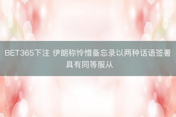 BET365下注 伊朗称怜惜备忘录以两种话语签署 具有同等服从